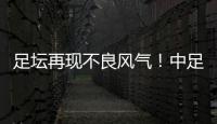 足坛再现不良风气�！中足联官宣
�：中乙北理工向裁判送礼，罚款10万