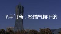 飞宇门窗�：极端气候下的我们，究竟何去何从?