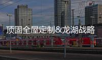 顶固全屋定制&龙湖战略联合 共同投资智造家居