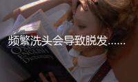 频繁洗头会导致脱发……是真是假？