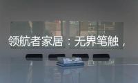 领航者家居	：无界笔触
，勾勒专属自由生活图景