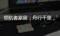 领航者家居：舟行千里�，“粽”要回家