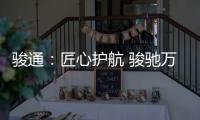 骏通：匠心护航 骏驰万里