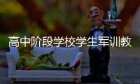 高中阶段学校学生军训教学大纲发布：不得少于7天共56课时