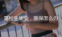 高校生毕业，医保怎么办
？珠海市医疗保障局答疑