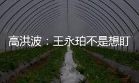 高洪波：王永珀不是想盯就能盯住的 晋级要有运气