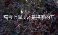 高考上岸，才是探索的开始丨记者手记