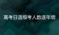 高考日语报考人数逐年增长
，人大代表呼吁完善小语种教育体系