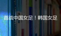 首战中国女足！韩国女足主帅
：东亚杯目标冠军，必须赢得首场比赛
