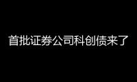 首批证券公司科创债来了，拟发行规模超160亿元