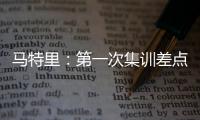马特里�：第一次集训差点被孔蒂练死；在米兰我经常受到嘘声