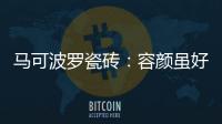 马可波罗瓷砖：容颜虽好
，合适才是最重要