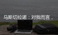 马斯切拉诺	：对我而言�，梅西是足球运动史上最伟大的球员