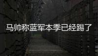 马帅称蓝军本季已经踢了63场比赛
，记者反驳	：弗鲁米嫩塞70场
