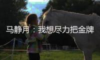 马静月
：我想尽力把金牌留在中国