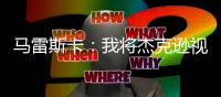 马雷斯卡：我将杰克逊视为9号位�，若昂