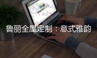 鲁丽全屋定制：意式雅韵 感悟浪漫之美