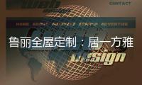 鲁丽全屋定制：居一方雅舍 享一室非凡