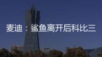 麦迪：鲨鱼离开后科比三年没过首轮 难道科比就不伟大了吗