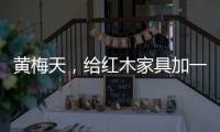黄梅天，给红木家具加一道保护线