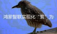 鸿蒙智联实现化“繁”为“简”，打造高效智能生活新未来