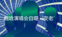 鹿晗演唱会自嘲‘变老’，关晓彤白玉兰哽咽	，感情线成谜！