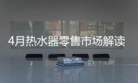 4月热水器零售市场解读
：持续旺销，价格步入上升周期