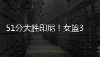 51分大胜印尼	�！女篮3看点�，张子宇称霸内线，李梦接班人4三分亮眼