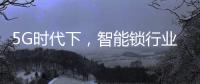 5G时代下�，智能锁行业可以怎么突破?
