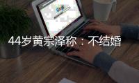 44岁黄宗泽称	
：不结婚是报复母亲，曝曾因母亲强烈反对与女友分手