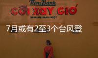 7月或有2至3个台风登陆，避险要点提前掌握→