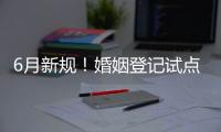 6月新规！婚姻登记试点跨省通办 20城可异地交易二手车