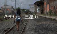 7999 元
，三星 Galaxy Z Flip7 小折叠手机国行价格曝光