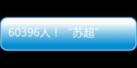 60396人！“苏超”观众人数纪录再刷新