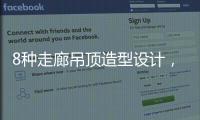 8种走廊吊顶造型设计，哪种更适合你的审美