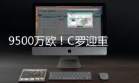 9500万欧！C罗迎重大利好，24岁天才将加盟，下赛季冲四冠王