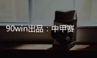 90win出品�：中甲赛季大盘点 特莱仕	、卓尔冲超