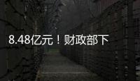 8.48亿元
！财政部下达资金支持12省份度汛救灾