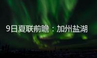 9日夏联前瞻：加州盐湖城赛事迎最后一天 拉斯维加斯夏联11日开战