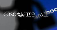 COSO高斯卫浴：以工匠精神筑梦
�，以实力共谋发展