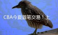 CBA今夏首笔交易

！上海送出刘正清换来国手后卫，卢伟补强短板