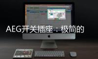AEG开关插座�：极简的高品质生活体验