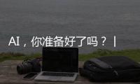 AI，你准备好了吗�
？丨记者手记
