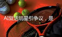 AI复活明星引争议，是否涉及侵权？