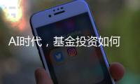 AI时代，基金投资如何更有效率？