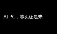 AI PC，噱头还是未来？丨科创要闻