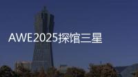 AWE2025探馆三星：一句话就让冰箱自动开门！