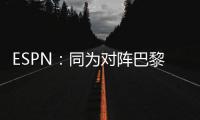 ESPN�
：同为对阵巴黎，梅西创造的绝佳机会多于皇马全队