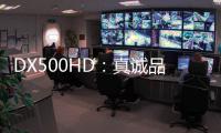 DX500HD：真诚品质	�，细致入V