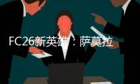 FC26新英雄�	：萨莫拉诺、萨尔加多、德罗西、艾马尔在列
